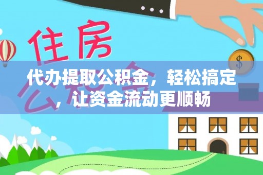 竹溪代办提取公积金，轻松搞定，让资金流动更顺畅