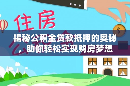 竹溪揭秘公积金贷款抵押的奥秘，助你轻松实现购房梦想