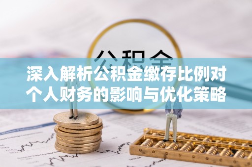 竹溪深入解析公积金缴存比例对个人财务的影响与优化策略