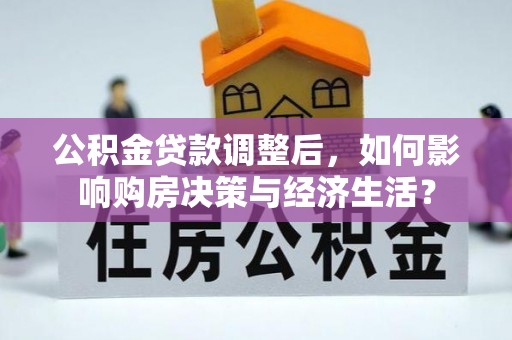 竹溪公积金贷款调整后，如何影响购房决策与经济生活？