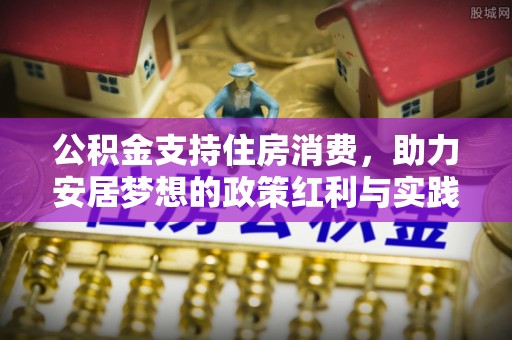 竹溪公积金支持住房消费，助力安居梦想的政策红利与实践