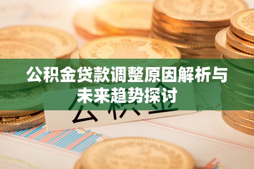 竹溪公积金贷款调整原因解析与未来趋势探讨