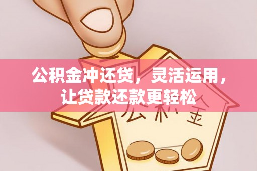 竹溪公积金冲还贷，灵活运用，让贷款还款更轻松