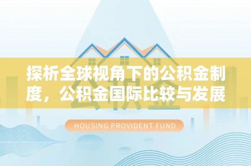竹溪探析全球视角下的公积金制度，公积金国际比较与发展趋势