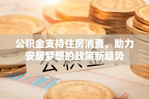 竹溪公积金支持住房消费，助力安居梦想的政策新趋势