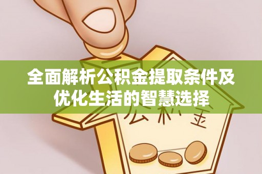 竹溪全面解析公积金提取条件及优化生活的智慧选择
