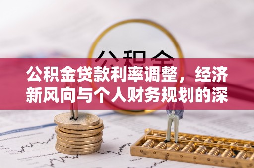 竹溪公积金贷款利率调整，经济新风向与个人财务规划的深远影响
