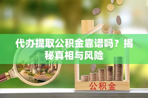 竹溪代办提取公积金靠谱吗？揭秘真相与风险