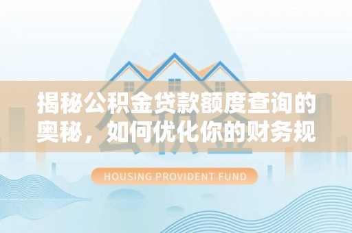 竹溪揭秘公积金贷款额度查询的奥秘，如何优化你的财务规划