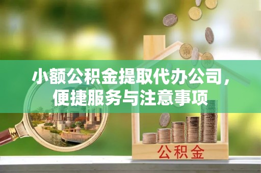 竹溪小额公积金提取代办公司，便捷服务与注意事项