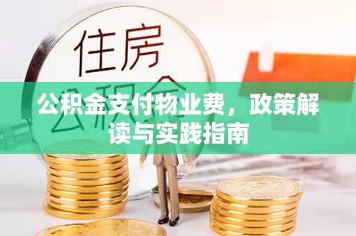 竹溪公积金支付物业费，政策解读与实践指南