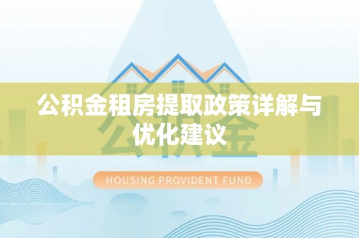 竹溪公积金租房提取政策详解与优化建议