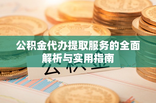 竹溪公积金代办提取服务的全面解析与实用指南