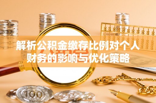 竹溪解析公积金缴存比例对个人财务的影响与优化策略