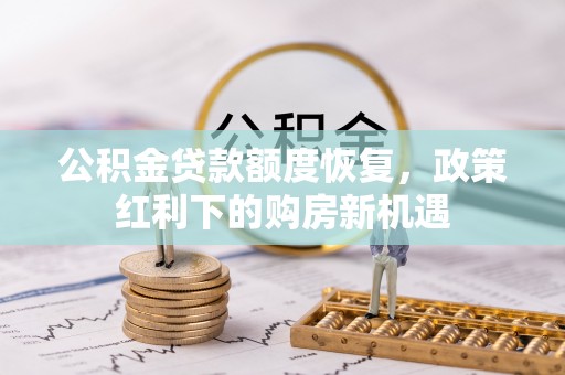 竹溪公积金贷款额度恢复，政策红利下的购房新机遇