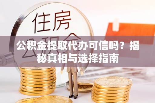 竹溪公积金提取代办可信吗？揭秘真相与选择指南