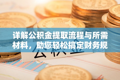 竹溪详解公积金提取流程与所需材料，助您轻松搞定财务规划