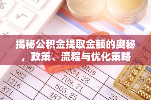 竹溪揭秘公积金提取金额的奥秘，政策、流程与优化策略