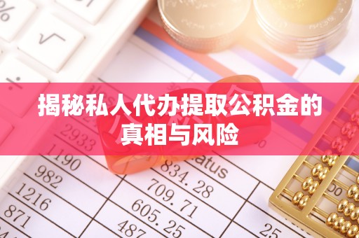 竹溪揭秘私人代办提取公积金的真相与风险