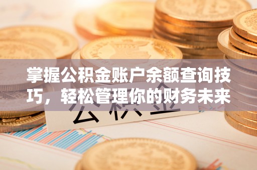 竹溪掌握公积金账户余额查询技巧，轻松管理你的财务未来