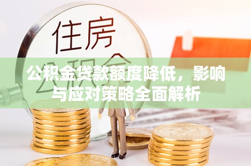 竹溪公积金贷款额度降低，影响与应对策略全面解析