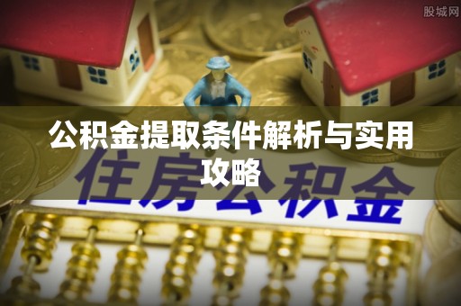 竹溪公积金提取条件解析与实用攻略