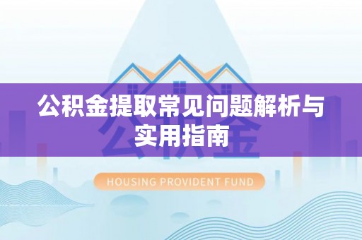 竹溪公积金提取常见问题解析与实用指南