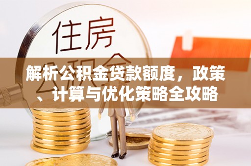 竹溪解析公积金贷款额度，政策、计算与优化策略全攻略