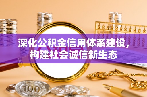 竹溪深化公积金信用体系建设，构建社会诚信新生态