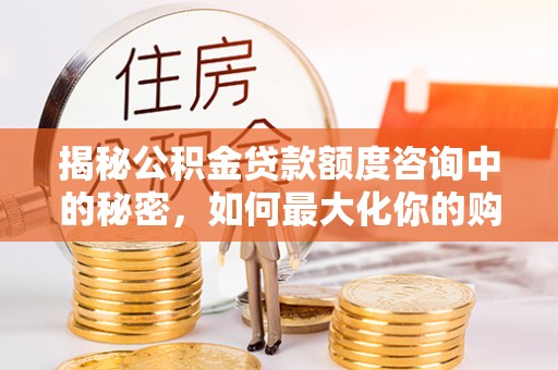竹溪揭秘公积金贷款额度咨询中的秘密，如何最大化你的购房资金
