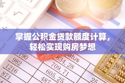 竹溪掌握公积金贷款额度计算，轻松实现购房梦想