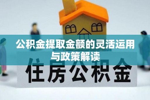 竹溪公积金提取金额的灵活运用与政策解读