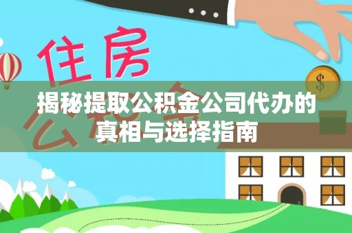 竹溪揭秘提取公积金公司代办的真相与选择指南