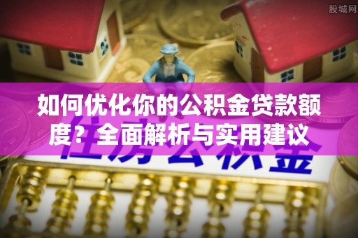 竹溪如何优化你的公积金贷款额度？全面解析与实用建议