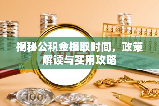 竹溪揭秘公积金提取时间，政策解读与实用攻略