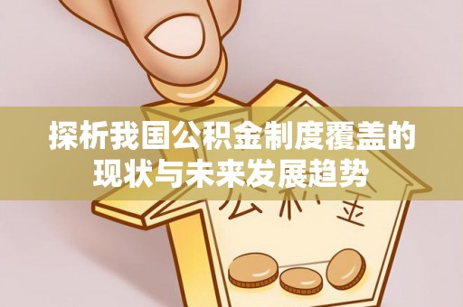 竹溪探析我国公积金制度覆盖的现状与未来发展趋势
