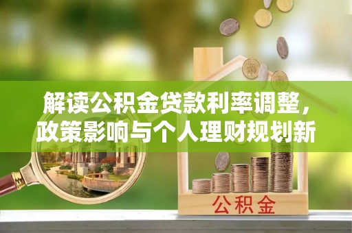 竹溪解读公积金贷款利率调整，政策影响与个人理财规划新思路