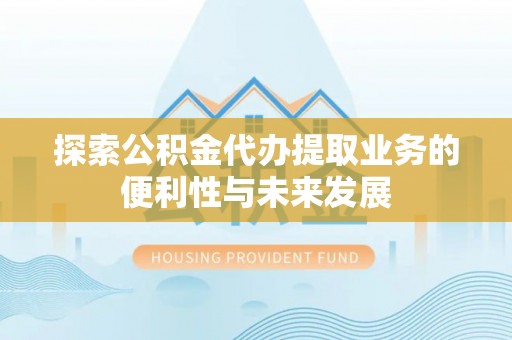 竹溪探索公积金代办提取业务的便利性与未来发展
