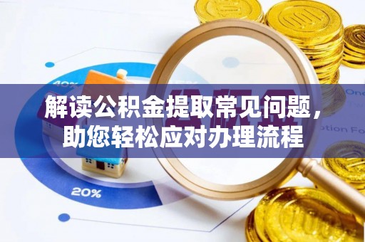 竹溪解读公积金提取常见问题，助您轻松应对办理流程