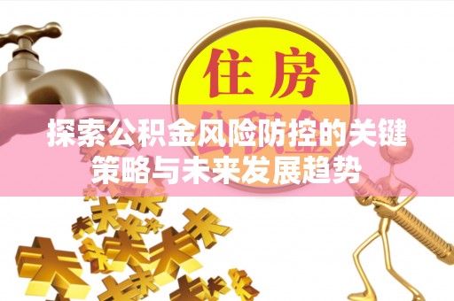 竹溪探索公积金风险防控的关键策略与未来发展趋势