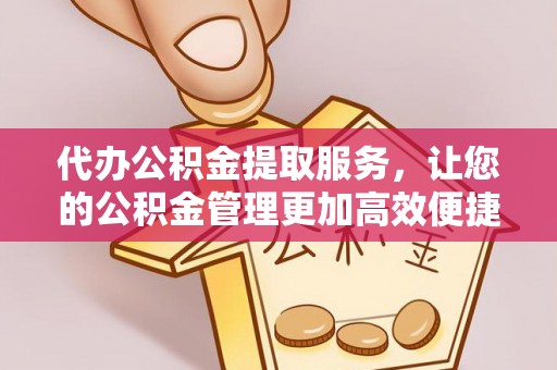 竹溪代办公积金提取服务，让您的公积金管理更加高效便捷