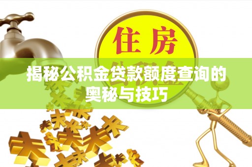 竹溪揭秘公积金贷款额度查询的奥秘与技巧