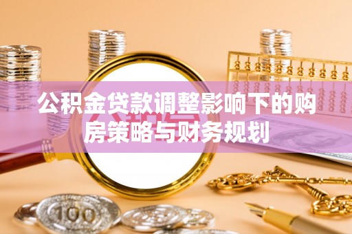 竹溪公积金贷款调整影响下的购房策略与财务规划
