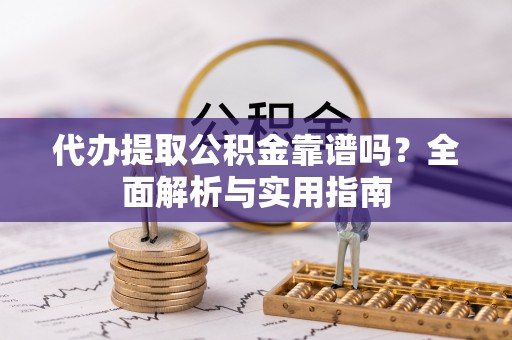 竹溪代办提取公积金靠谱吗？全面解析与实用指南
