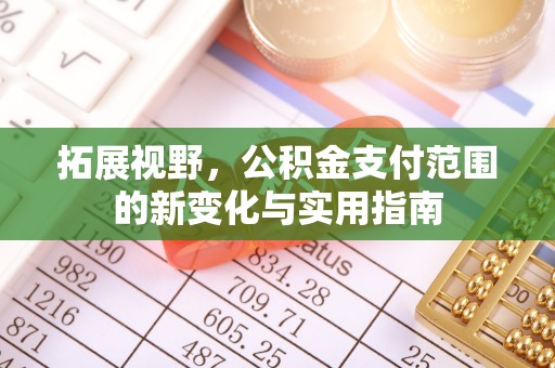 竹溪拓展视野，公积金支付范围的新变化与实用指南
