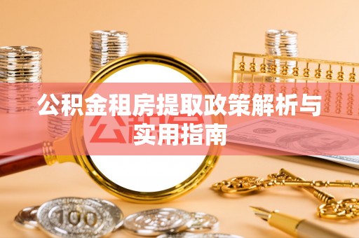 竹溪公积金租房提取政策解析与实用指南