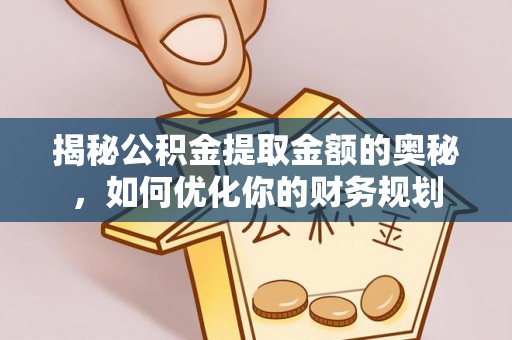 竹溪揭秘公积金提取金额的奥秘，如何优化你的财务规划