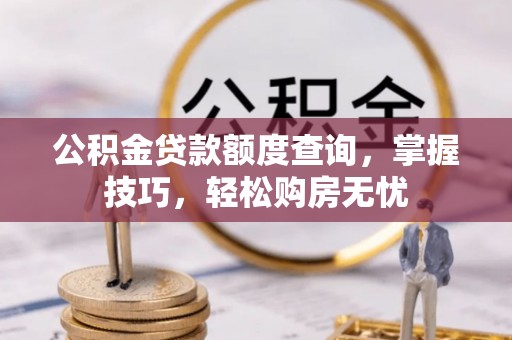 竹溪公积金贷款额度查询，掌握技巧，轻松购房无忧