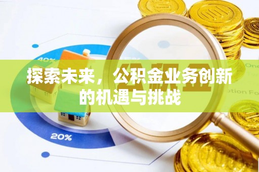 竹溪探索未来，公积金业务创新的机遇与挑战