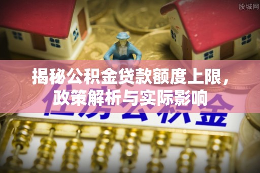 竹溪揭秘公积金贷款额度上限，政策解析与实际影响